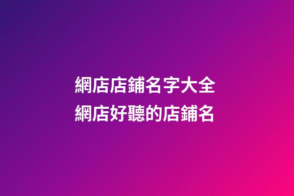 網店店鋪名字大全 網店好聽的店鋪名-第1張-店鋪起名-玄機派